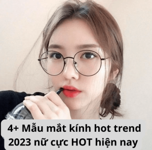 4+ Mẫu mắt kính hot trend 2023 nữ cực HOT hiện nay