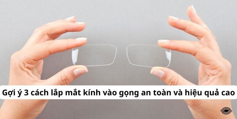 Gợi ý 3 cách lắp mắt kính vào gọng an toàn và hiệu quả cao