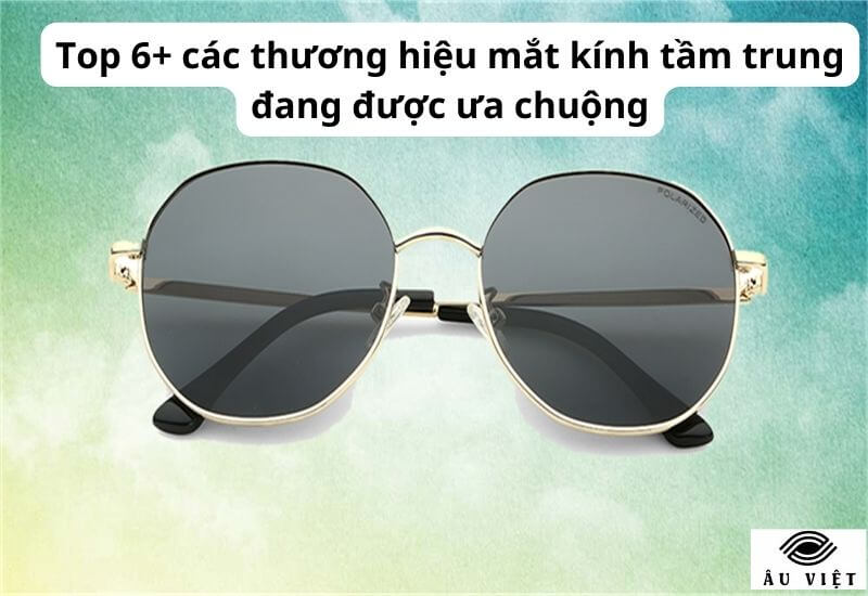 Top 6+ các thương hiệu mắt kính tầm trung đang được ưa chuộng