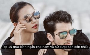 Top 15 mắt kính ngầu cho nam và nữ được săn đón nhất