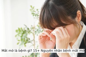 Mắt mờ là bệnh gì? 15+ Nguyên nhân bệnh mắt mờ