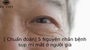[ Chuẩn đoán] 5 Nguyên nhân bệnh sụp mí mắt ở người già