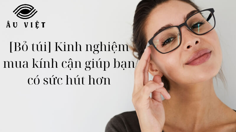 Kinh nghiệm mua kính cận giúp gương mặt hài hoà hơn 