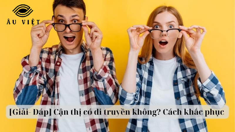 [Giải- Đáp] Cận thị có di truyền không? Có khắc phục nào?