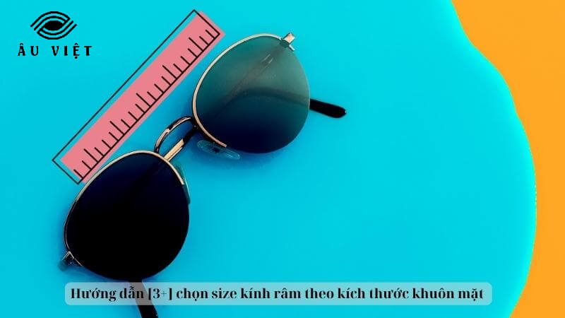 Hướng dẫn [3+] chọn size kính râm theo kích thước khuôn mặt